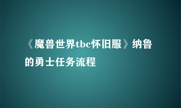 《魔兽世界tbc怀旧服》纳鲁的勇士任务流程