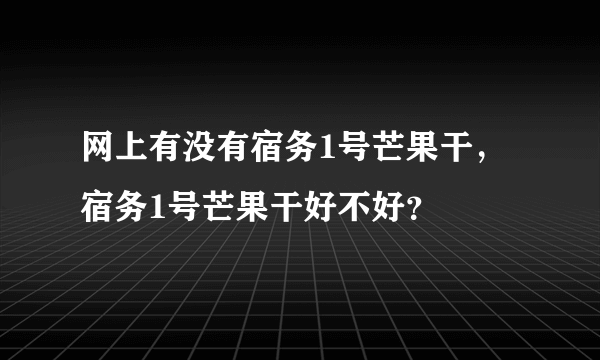 网上有没有宿务1号芒果干，宿务1号芒果干好不好？