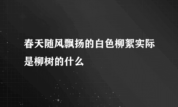 春天随风飘扬的白色柳絮实际是柳树的什么