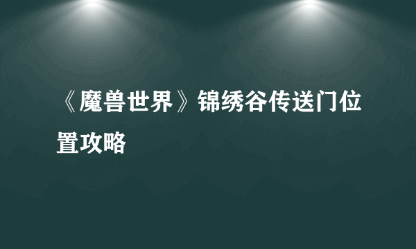 《魔兽世界》锦绣谷传送门位置攻略