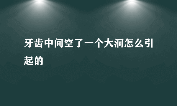 牙齿中间空了一个大洞怎么引起的