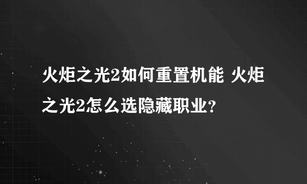 火炬之光2如何重置机能 火炬之光2怎么选隐藏职业？