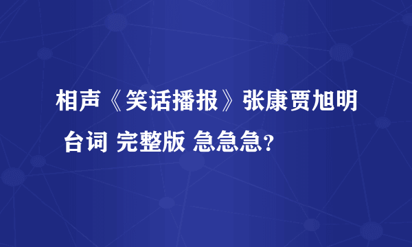 相声《笑话播报》张康贾旭明 台词 完整版 急急急？