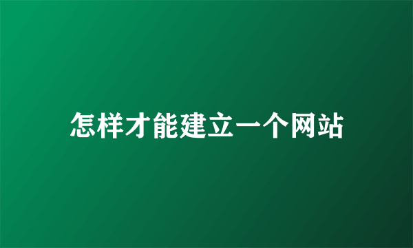 怎样才能建立一个网站