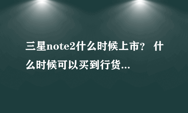 三星note2什么时候上市？ 什么时候可以买到行货 价位多少？