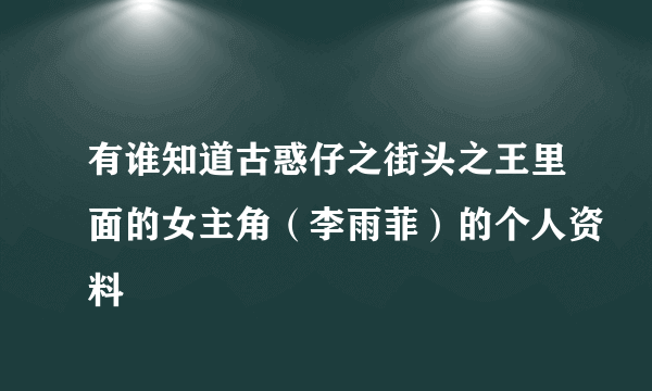 有谁知道古惑仔之街头之王里面的女主角（李雨菲）的个人资料