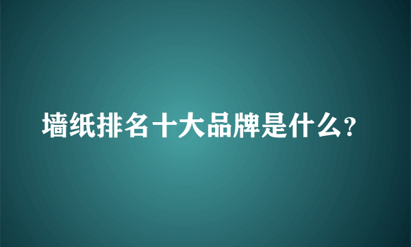 墙纸排名十大品牌是什么？