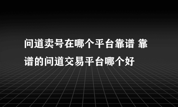 问道卖号在哪个平台靠谱 靠谱的问道交易平台哪个好