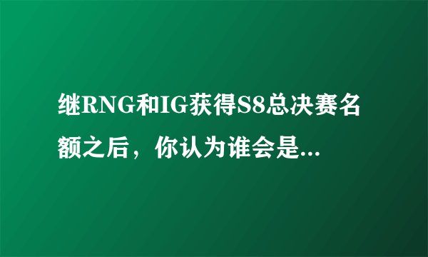 继RNG和IG获得S8总决赛名额之后，你认为谁会是第三支进入今年S赛的LPL战队？