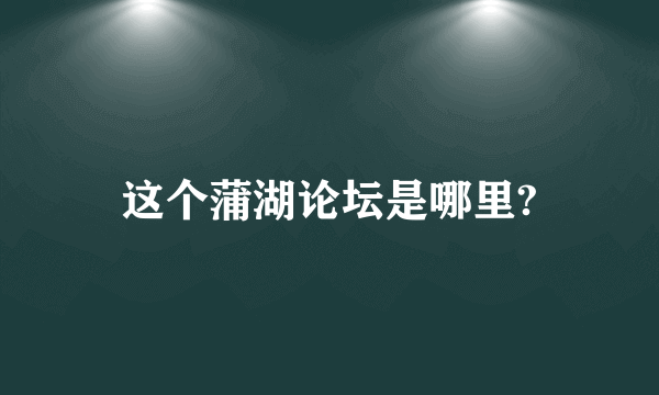 这个蒲湖论坛是哪里?