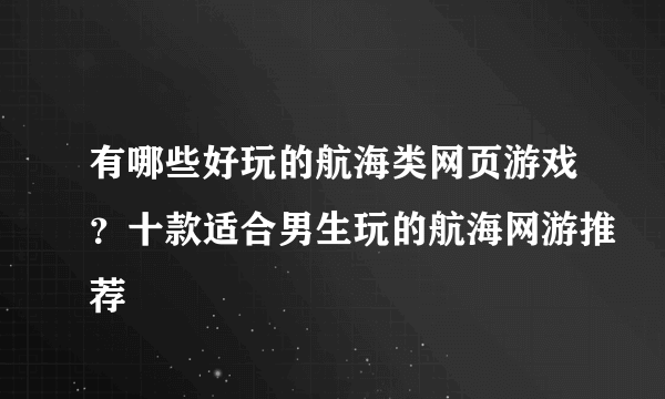 有哪些好玩的航海类网页游戏？十款适合男生玩的航海网游推荐