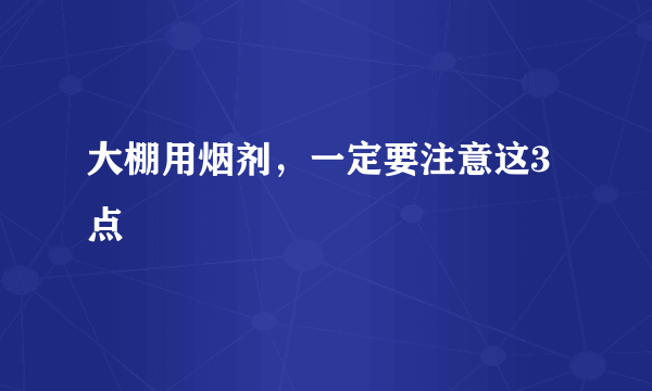 大棚用烟剂，一定要注意这3点