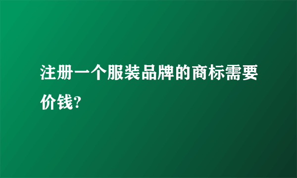 注册一个服装品牌的商标需要价钱?