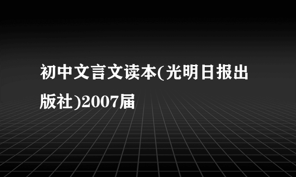 初中文言文读本(光明日报出版社)2007届