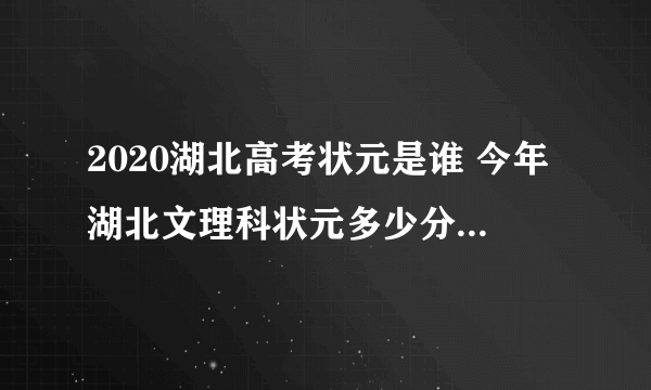 2020湖北高考状元是谁 今年湖北文理科状元多少分是哪个学校