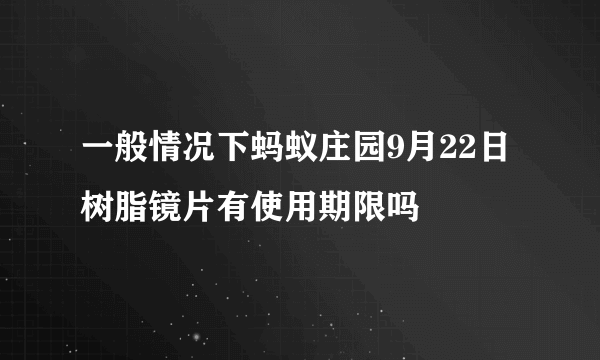 一般情况下蚂蚁庄园9月22日 树脂镜片有使用期限吗