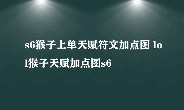 s6猴子上单天赋符文加点图 lol猴子天赋加点图s6