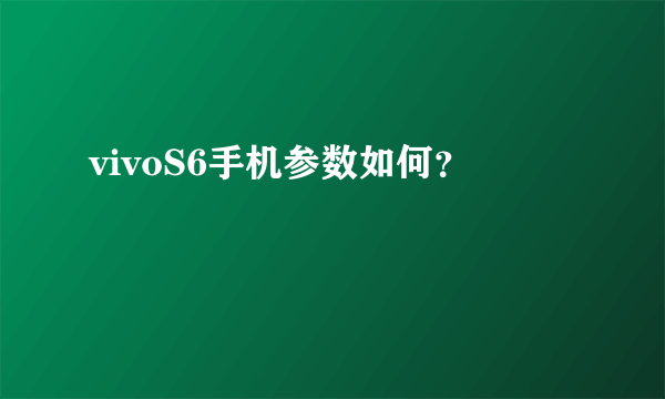 vivoS6手机参数如何？