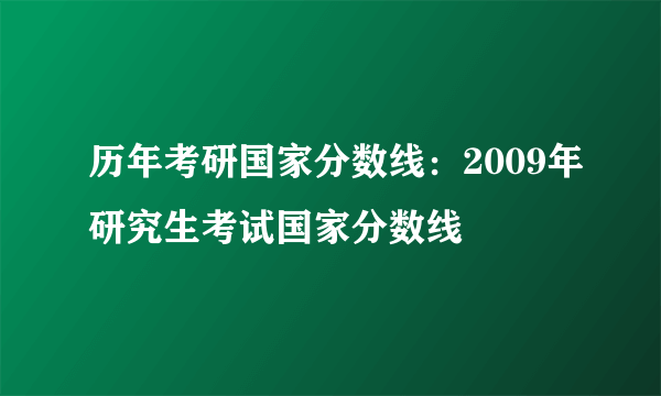 历年考研国家分数线：2009年研究生考试国家分数线