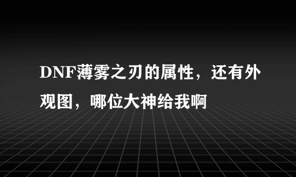 DNF薄雾之刃的属性，还有外观图，哪位大神给我啊