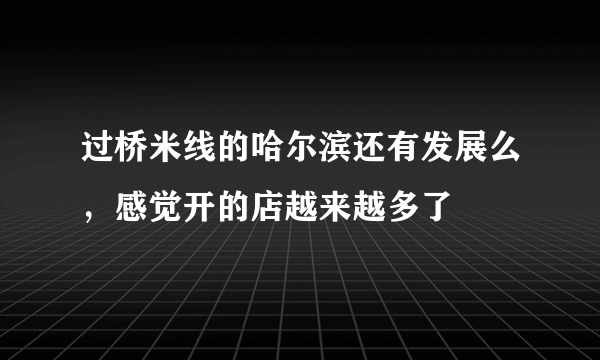 过桥米线的哈尔滨还有发展么，感觉开的店越来越多了