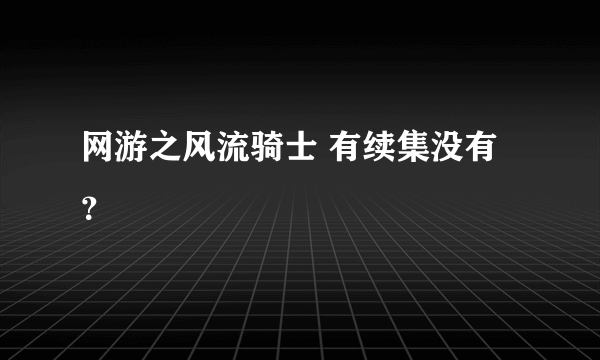 网游之风流骑士 有续集没有？