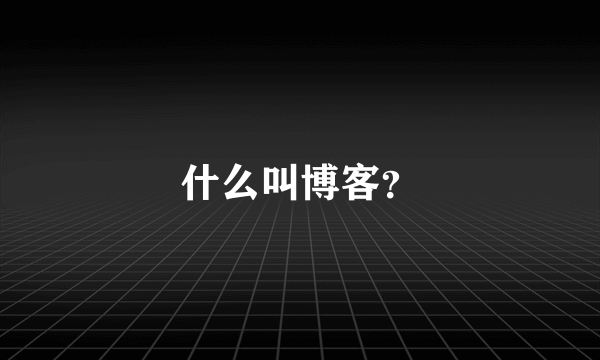 什么叫博客？