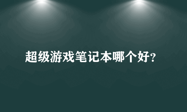 超级游戏笔记本哪个好？