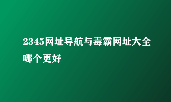 2345网址导航与毒霸网址大全哪个更好