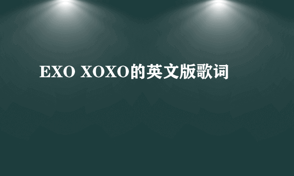 EXO XOXO的英文版歌词