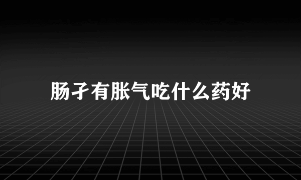 肠孑有胀气吃什么药好