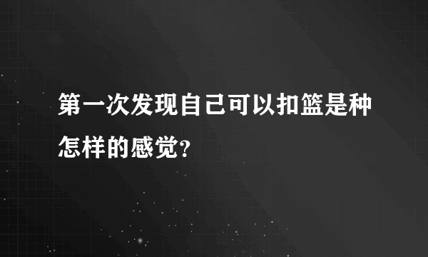 第一次发现自己可以扣篮是种怎样的感觉？