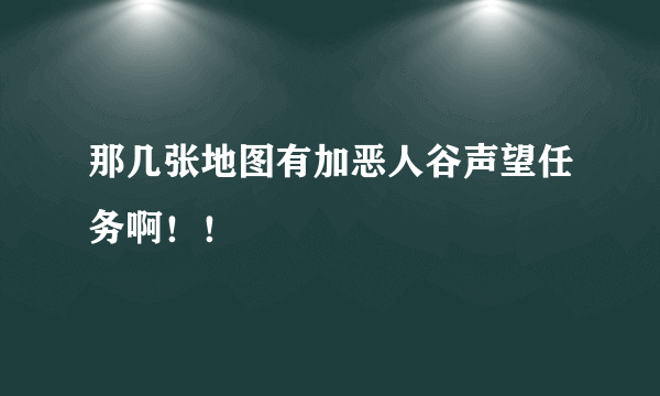 那几张地图有加恶人谷声望任务啊！！