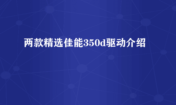 两款精选佳能350d驱动介绍