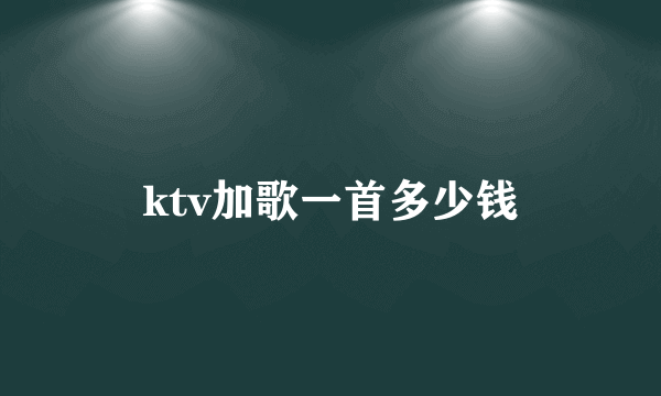 ktv加歌一首多少钱