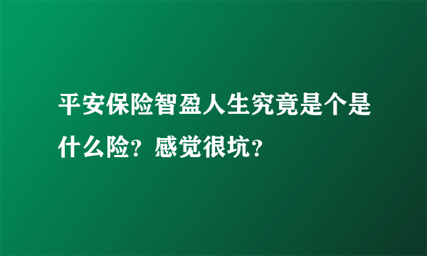 平安保险智盈人生究竟是个是什么险？感觉很坑？