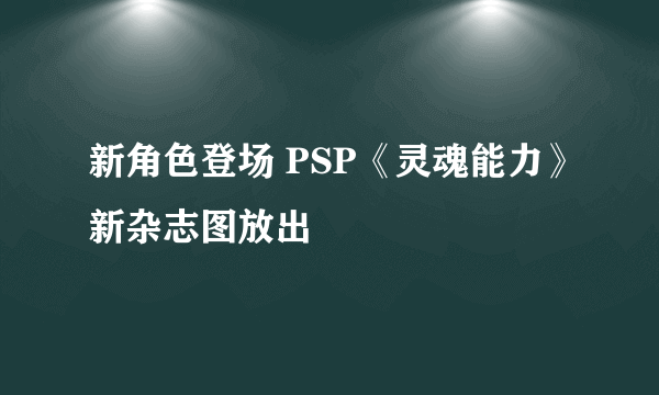 新角色登场 PSP《灵魂能力》新杂志图放出