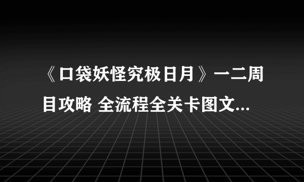 《口袋妖怪究极日月》一二周目攻略 全流程全关卡图文流程攻略