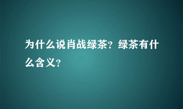 为什么说肖战绿茶？绿茶有什么含义？