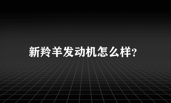 新羚羊发动机怎么样？