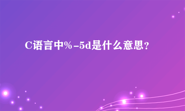 C语言中%-5d是什么意思？