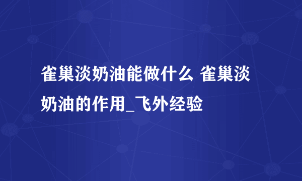 雀巢淡奶油能做什么 雀巢淡奶油的作用_飞外经验