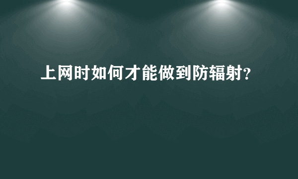 上网时如何才能做到防辐射？