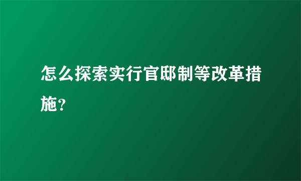 怎么探索实行官邸制等改革措施？