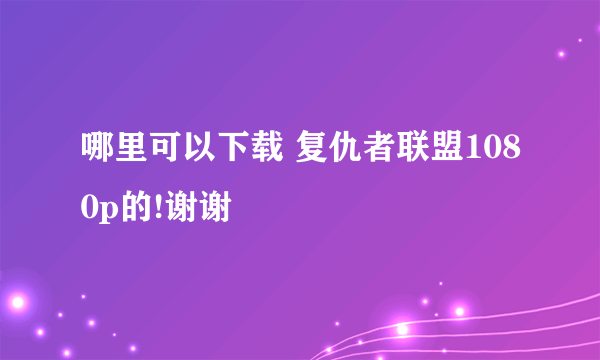 哪里可以下载 复仇者联盟1080p的!谢谢