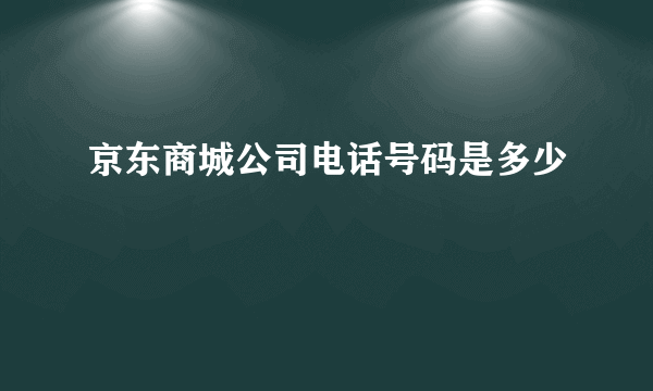 京东商城公司电话号码是多少