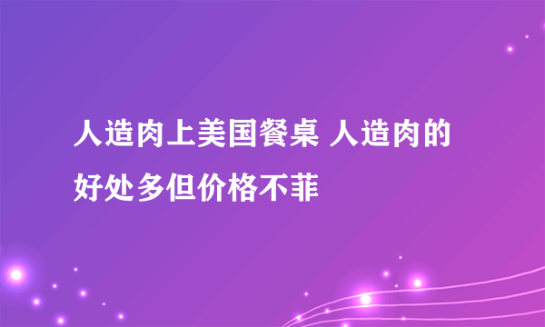 人造肉上美国餐桌 人造肉的好处多但价格不菲