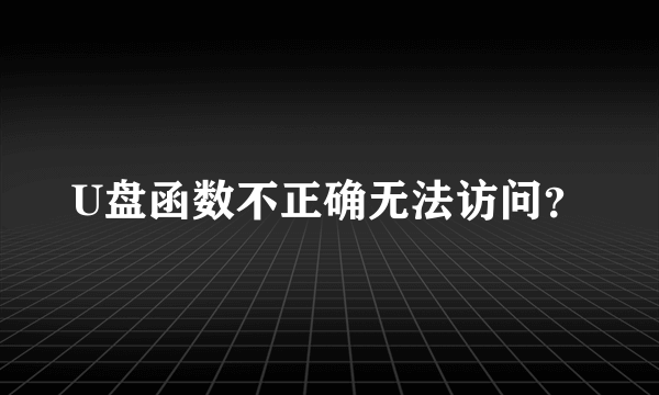 U盘函数不正确无法访问？