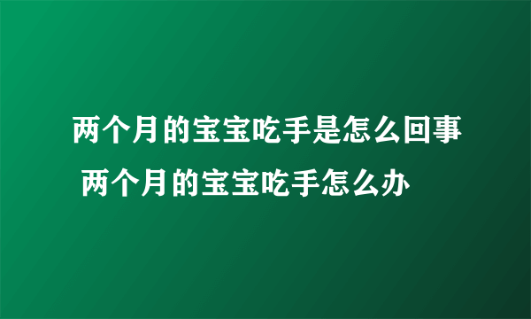 两个月的宝宝吃手是怎么回事 两个月的宝宝吃手怎么办