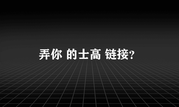 弄你 的士高 链接？